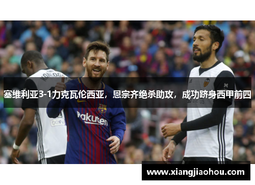 塞维利亚3-1力克瓦伦西亚，恩宗齐绝杀助攻，成功跻身西甲前四