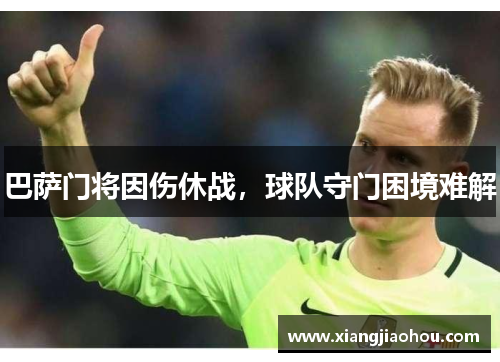 巴萨门将因伤休战，球队守门困境难解