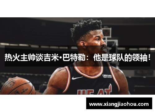 热火主帅谈吉米·巴特勒：他是球队的领袖！