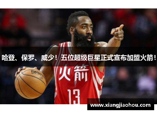 哈登、保罗、威少！五位超级巨星正式宣布加盟火箭！