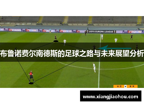 布鲁诺费尔南德斯的足球之路与未来展望分析