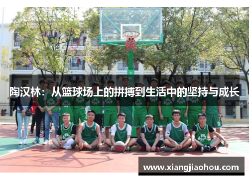 陶汉林：从篮球场上的拼搏到生活中的坚持与成长