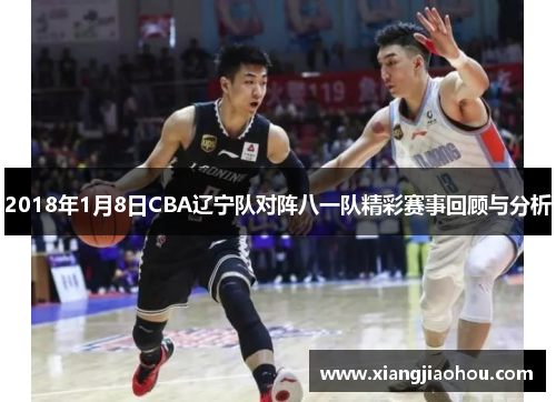 2018年1月8日CBA辽宁队对阵八一队精彩赛事回顾与分析