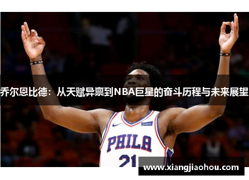 乔尔恩比德：从天赋异禀到NBA巨星的奋斗历程与未来展望