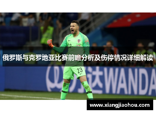 俄罗斯与克罗地亚比赛前瞻分析及伤停情况详细解读