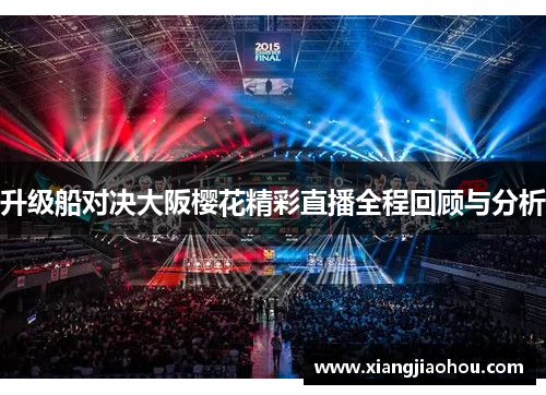 升级船对决大阪樱花精彩直播全程回顾与分析