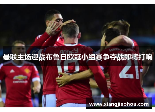 曼联主场迎战布鲁日欧冠小组赛争夺战即将打响
